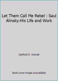 image of Let Them Call Me Rebel : Saul Alinsky-His Life and Work