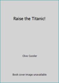 Raise the Titanic! by Clive Cussler - 1976