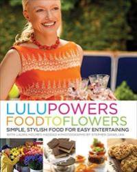 Lulu Powers Food to Flowers: Simple, Stylish Food for Easy Entertaining by Lulu Powers - 2010-01-03