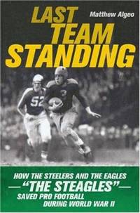 Last Team Standing: How the Steelers and the Eagles-- the Steagles--Saved Pro Football During...