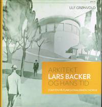 Arkitekt Lars Backer og hans tid. Starten på funksjonalismen i Norge.