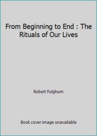 From Beginning to End : The Rituals of Our Lives