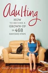 Adulting : How to Become a Grown-Up in 468 Easy(ish) Steps by Kelly Williams Brown - 2013