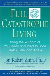 Full Catastrophe Living : Using the Wisdom of Your Body and Mind to Face Stress, Pain, and Illness by Jon Kabat-zinn; Thich Nhat Hanh - 1990