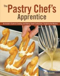 The Pastry Chef's Apprentice : An Insider's Guide to Creating and Baking Sweet Confections,...