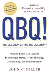 QBQ! The Question Behind the Question: Practicing Personal Accountability at Work and in Life