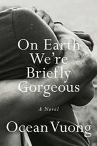 On Earth We&#039;re Briefly Gorgeous: A Novel by Ocean Vuong - 2019-06-04