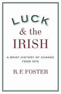 Luck and the Irish : A Brief History of Change From 1970 by R. F. Foster - 2008