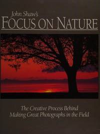 Focus on Nature: The Creative Process Behind Making Great Photographs in the Field