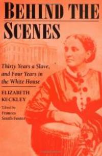 image of Behind the Scenes: Formerly a slave, but more recently modiste, and friend to Mrs. Lincoln; or, Thirty Years a Slave, and Four Years in the White House