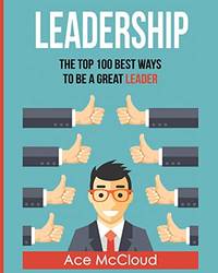 Leadership: The Top 100 Best Ways To Be A Great Leader (Strategies for the Development of Powerful)