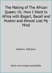 The Making of The African Queen: Or, How I Went to Africa with Bogart, Bacall and Huston and Almost Lost My Mind by Hepburn, Katharine - 1987