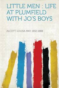 Little Men : Life at Plumfield with Jo&#039;s Boys by 1832-1888, Alcott Louisa May - 2013