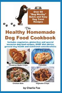 The Healthy Homemade Dog Food Cookbook: Over 60 Beg-Worthy Quick and Easy Dog Treat Recipes:...
