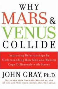 Why Mars and Venus Collide : Improving Relationships by Understanding How Men and Women Cope Differently with Stress by John Gray - 2008