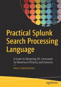 Practical Splunk Search Processing Language : A Guide for Mastering SPL Commands for Maximum...