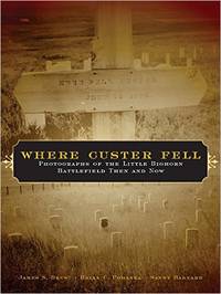 Where Custer Fell; Photographs Of The Little Bighorn Battlefield Then And Now by Brust, James S., Pohanka, Brian C. & Barnard, Sandy - 2005