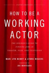 How to Be a Working Actor, 5th Edition : The Insider's Guide to Finding Jobs in Theater, Film and...