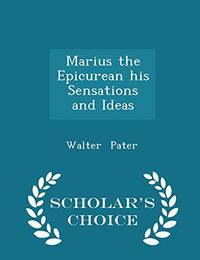 Marius the Epicurean His Sensations and Ideas - Scholar&#039;s Choice Edition by Walter Pater