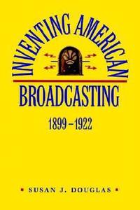 Inventing American Broadcasting, 1899-1922