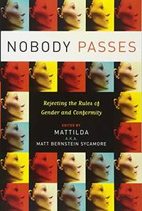 Nobody Passes: Rejecting the Rules of Gender and Conformity by Sycamore, Matt