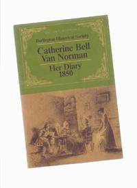 Catherine Bell Van Norman:  Her Diary 1850 / Burlington Historical Society ( Ontario local / Pioneer History ) by Van Norman, Catherine Bell / Burlington Historical Society - 1981