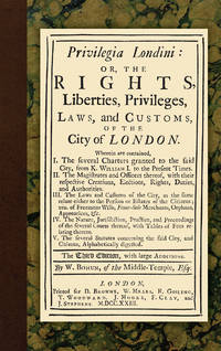 Privilegia Londini: Or, The Rights, Liberties, Privileges, Laws,..
