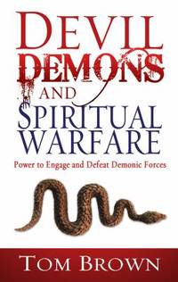 Devil, Demons, and Spiritual Warfare : The Power to Engage and Defeat Demonic Forces