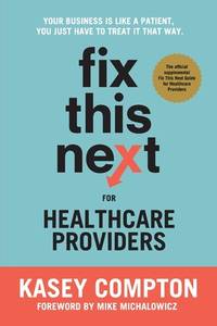Fix This Next for Healthcare Providers: Your Business Is Like A Patient, You Just Have To Treat...
