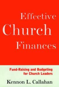 Effective Church Finances : Fund-Raising and Budgeting for Church Leaders by Kennon L. Callahan - 1997