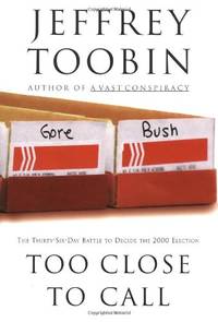 Too Close to Call: The Thirty-Six-Day Battle to Decide the 2000 Election by Toobin, Jeffrey