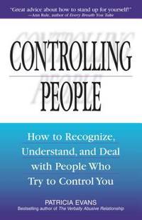 Controlling People: How to Recognize, Understand, and Deal with People Who Try to Control You