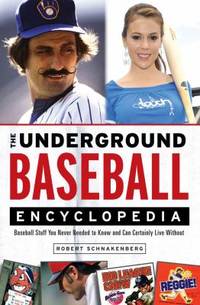 The Underground Baseball Encyclopedia : Baseball Stuff You Never Needed to Know and Can Certainly...