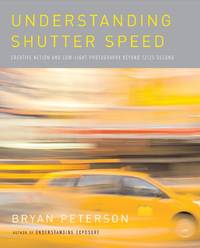 Understanding Shutter Speed : Creative Techniques for Taking Great Photos with a Film or Digital Camera