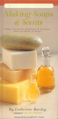 Making Soaps &amp; Scents: Soaps, Shampoos, Perfumes &amp; Splashes You Can Make at Home by Bardey, Catherine - 1999