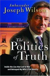 The Politics of Truth: A Diplomat's Memoir: Inside the Lies That Led to War and Betrayed My...