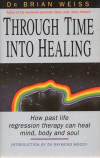 Through Time Into Healing: How Past Life Regression Therapy Can Heal Mind,body And Soul (Tom Thorne Novels) by Weiss, Dr. Brian