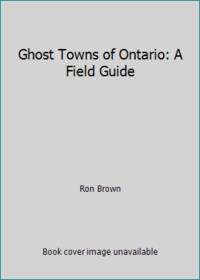 Ghost Towns of Ontario: A Field Guide by Ron Brown - 1992