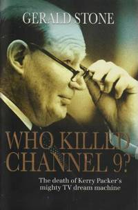 Who Killed Channel 9? The Death of Kerry Packer&#039;s Mighty TV Dream Machine by Gerald Stone - 2007