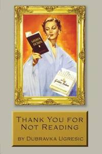 Thank You for Not Reading : Essays on Literary Trivia by Dubravka Ugresic - 2003