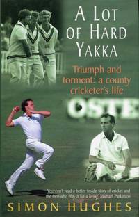 image of A Lot of Hard Yakka, Triumph and Torment: A County Cricketer's Life: Cricketing Life on the County Circuit