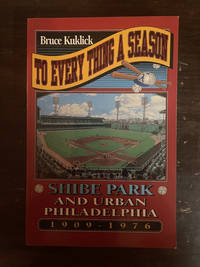 TO EVERY THING A SEASON  ( SHIBE PARK AND URBAN PHILADELPHIA 1909-1976 )