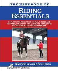 The Handbook of RIDING ESSENTIALS: How, Why and When to use the legs, the seat and the hands with...