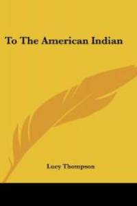 To The American Indian (Legacy Reprint) by Lucy Thompson - 2007-06-25