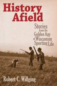 History Afield : Stories from the Golden Age of Wisconsin Sporting Life
