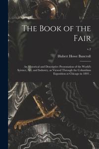 The Book of the Fair; an Historical and Descriptive Presentation of the World's Science, Art, and...