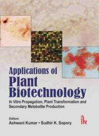 Applications of Plant Biotechnology: In vitro Propagation, Plant Transformations and Secondary Metabolite Production by Ashwani Kumar - 2010-03-06