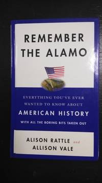Remember the Alamo: Everything You've Ever Wanted to Know About American History with All the...