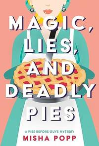 Magic, Lies, and Deadly Pies: 1 (A Pies Before Guys Mystery)