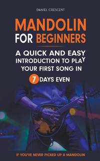 Mandolin For Beginners: A Quick and Easy Introduction to Play Your First Song In 7 Days Even If You've Never Picked Up A Mandolin